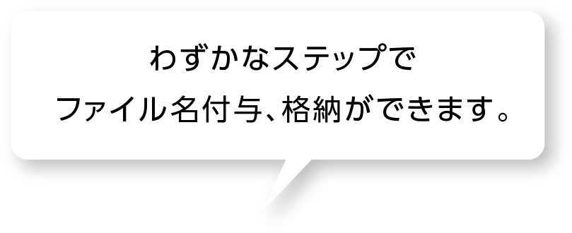 わずかなステップでファイル名付与、格納ができます。