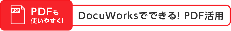 PDFも使いやすく!DocuWorksでできる! PDF活用