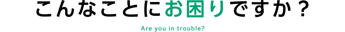 こんなことにお困りですか？