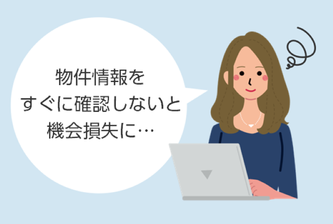 物件情報をタイムリーに確認！！