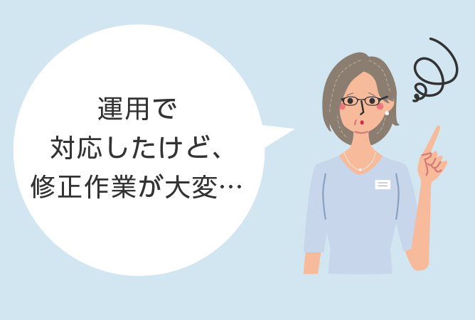 運用で対応したけど、修正作業が大変…