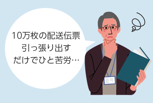 10万枚の配送伝票引っ張り出すだけでひと苦労