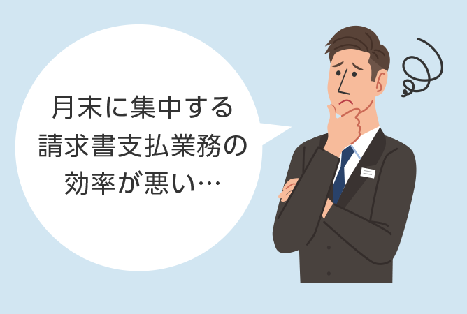 月末に集中する請求書支払業務の効率が悪い…