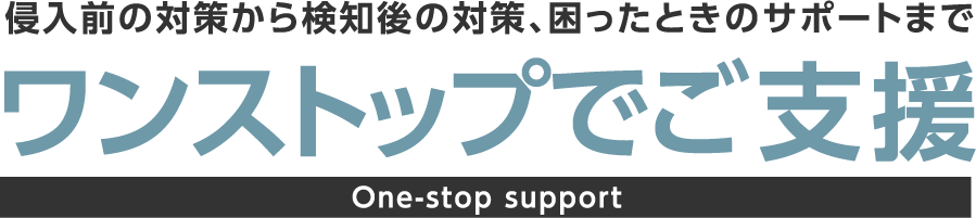 侵入前の対策から検知後の対策、困ったときのサポートまでワンストップでご支援