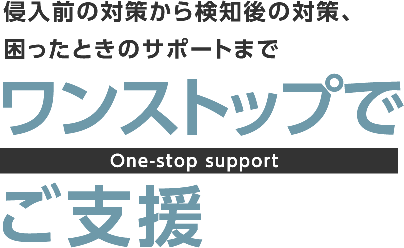 侵入前の対策から検知後の対策、困ったときのサポートまでワンストップでご支援