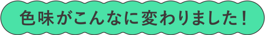 色味がこんなに変わりました！