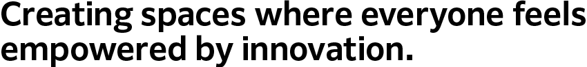 Creating spaces where everyone feels
empowered by innovation.