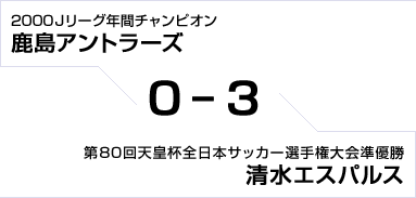 2000Jリーグ年間チャンピオン 鹿島アントラーズ対第80回天皇杯全日本サッカー選手権大会準優勝 清水エスパルス　0対3