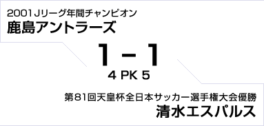 2001Jリーグ年間チャンピオン 鹿島アントラーズ対第81回天皇杯全日本サッカー選手権大会優勝 清水エスパルス　1対1　PK戦4対5