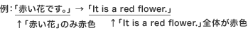 例：「赤い花です。」→「It is a red flower.」（「赤い花」のみ赤色、「It is a red flower.」全体が赤色）